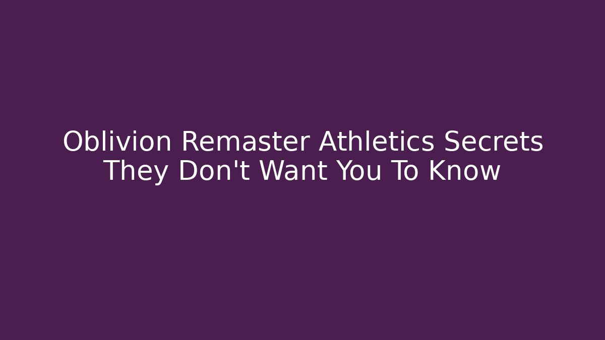 Oblivion Remaster Athletics Secrets They Don't Want You To Know