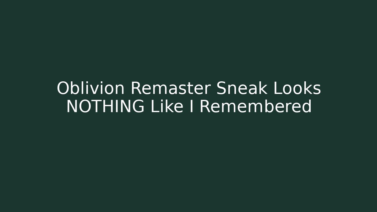 Oblivion Remaster Sneak Looks NOTHING Like I Remembered