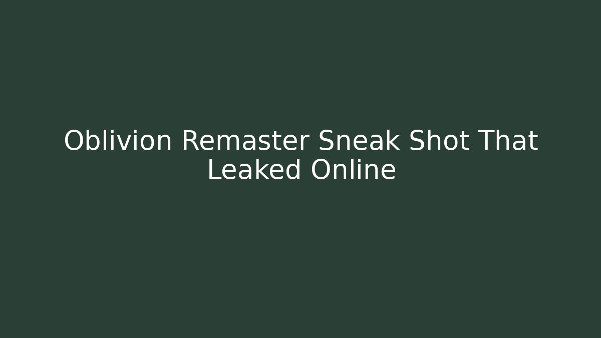 Oblivion Remaster Sneak Shot That Leaked Online