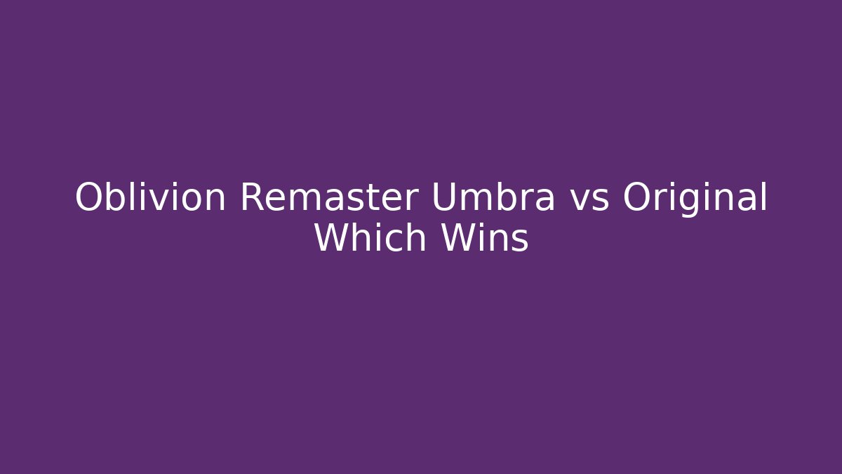 Oblivion Remaster Umbra vs Original Which Wins - Create More Assets