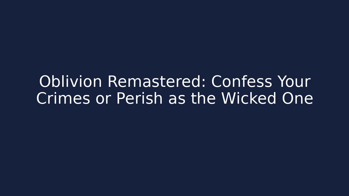 Oblivion Remastered: Confess Your Crimes or Perish as the Wicked One