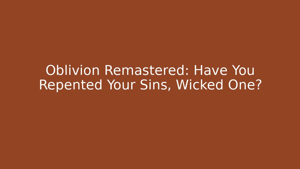 Oblivion Remastered: Have You Repented Your Sins, Wicked One?
