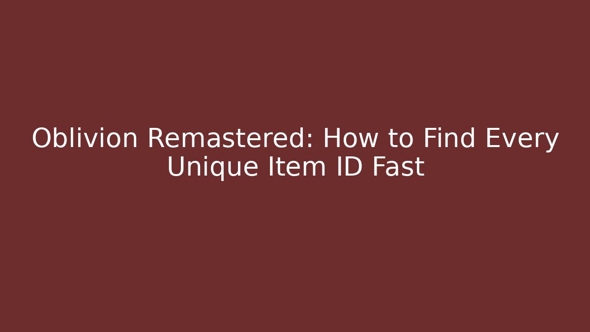 Oblivion Remastered: How to Find Every Unique Item ID Fast