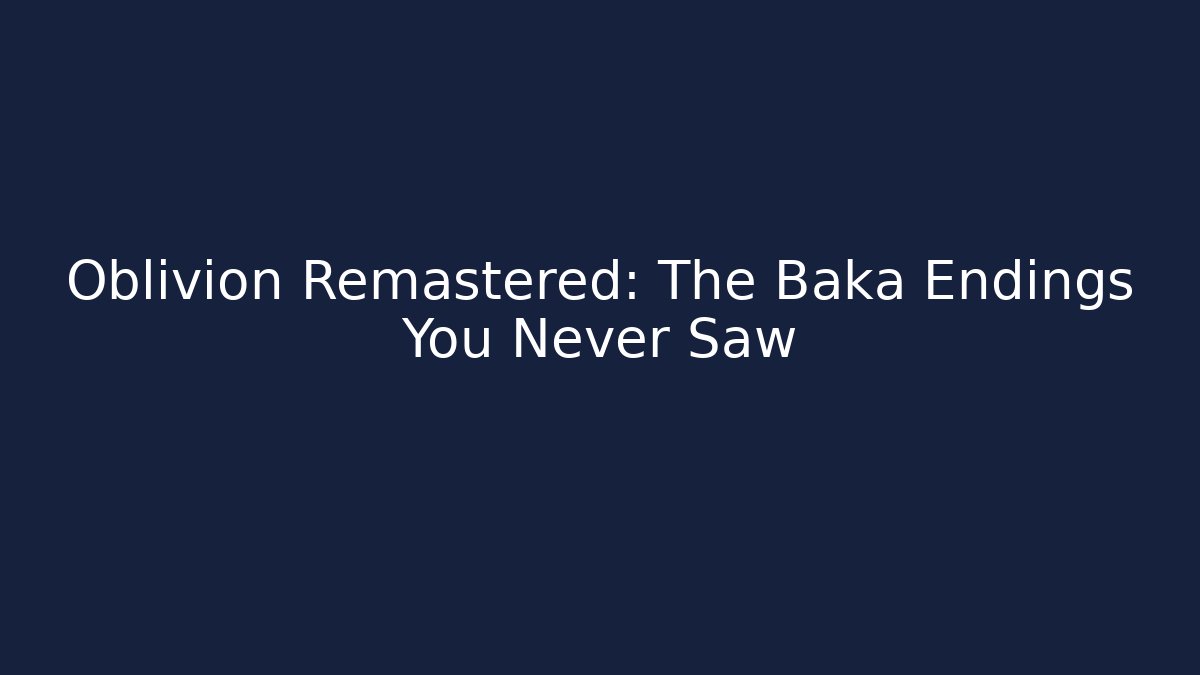 Oblivion Remastered: The Baka Endings You Never Saw - Create More Assets