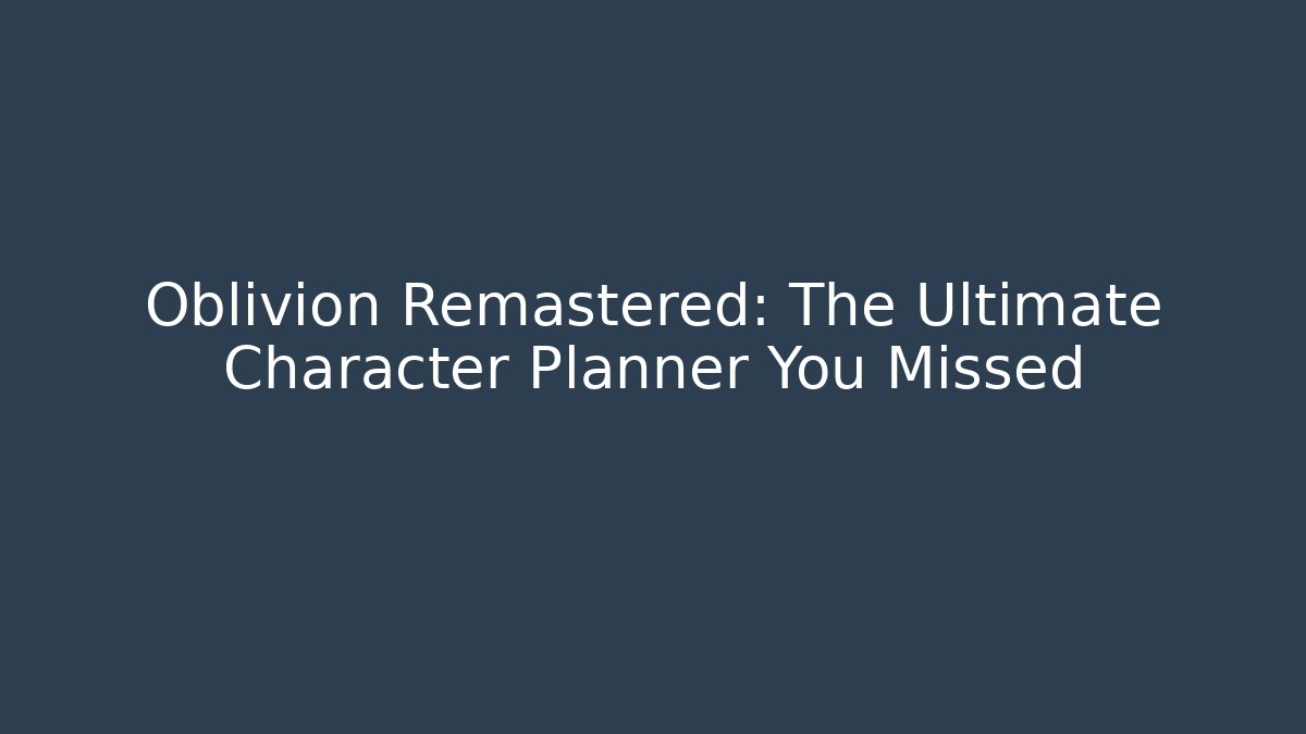 Oblivion Remastered: The Ultimate Character Planner You Missed