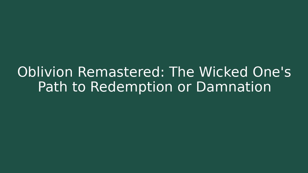 Oblivion Remastered: The Wicked One's Path to Redemption or Damnation