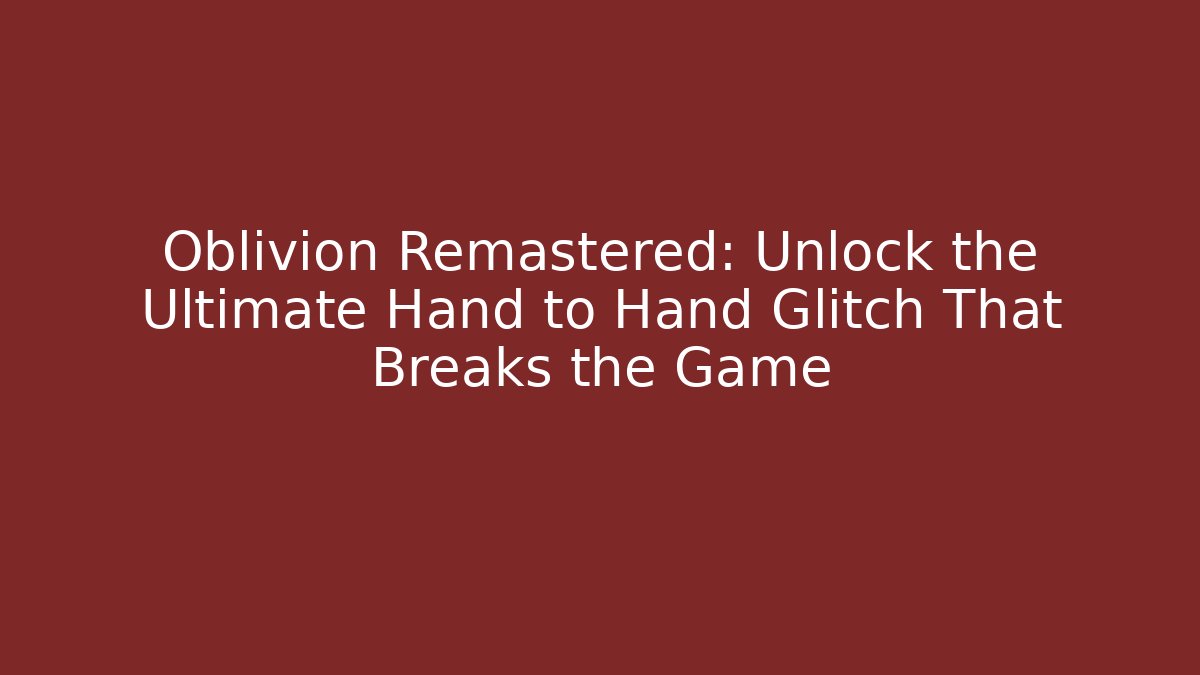 Oblivion Remastered: Unlock the Ultimate Hand to Hand Glitch That Breaks the Game