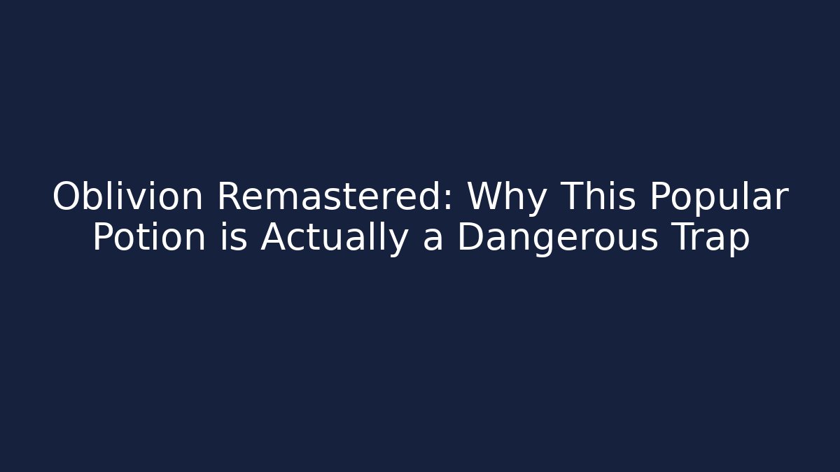Oblivion Remastered: Why This Popular Potion is Actually a Dangerous Trap - Create More Assets