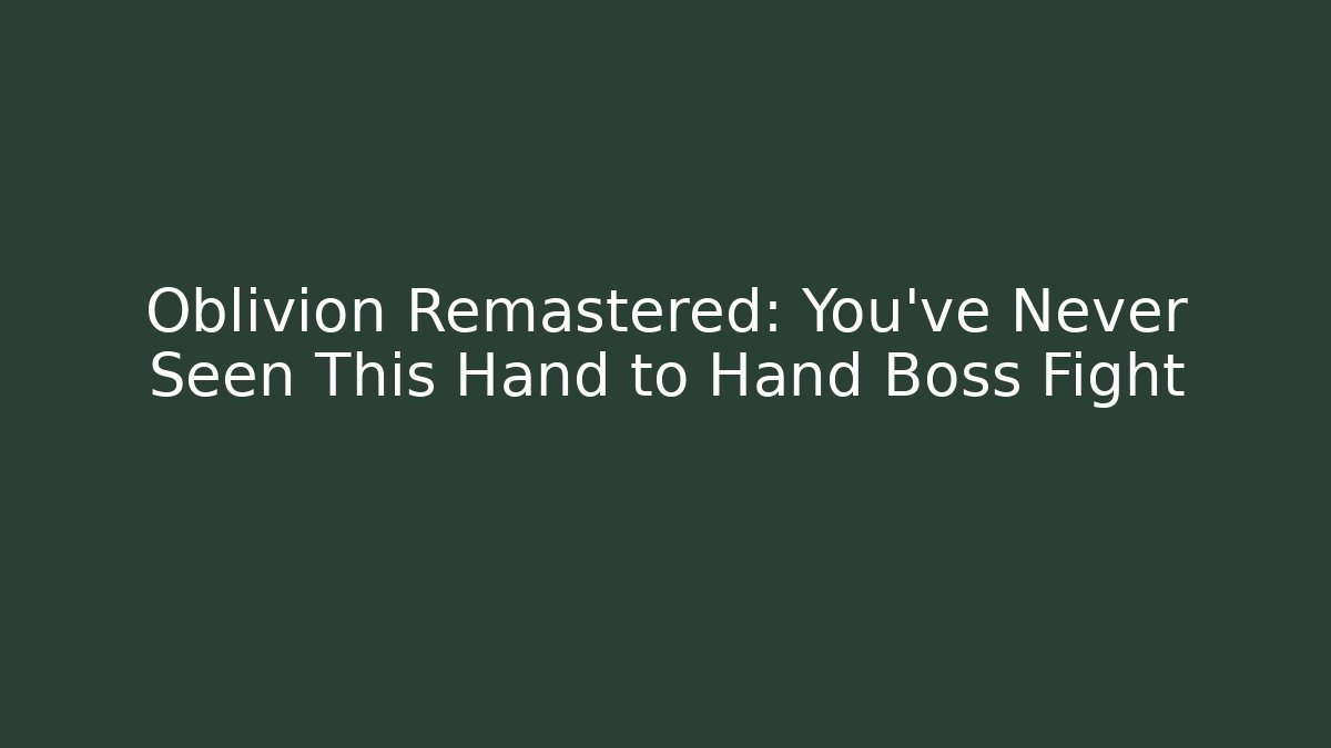 Oblivion Remastered: You’ve Never Seen This Hand to Hand Boss Fight
