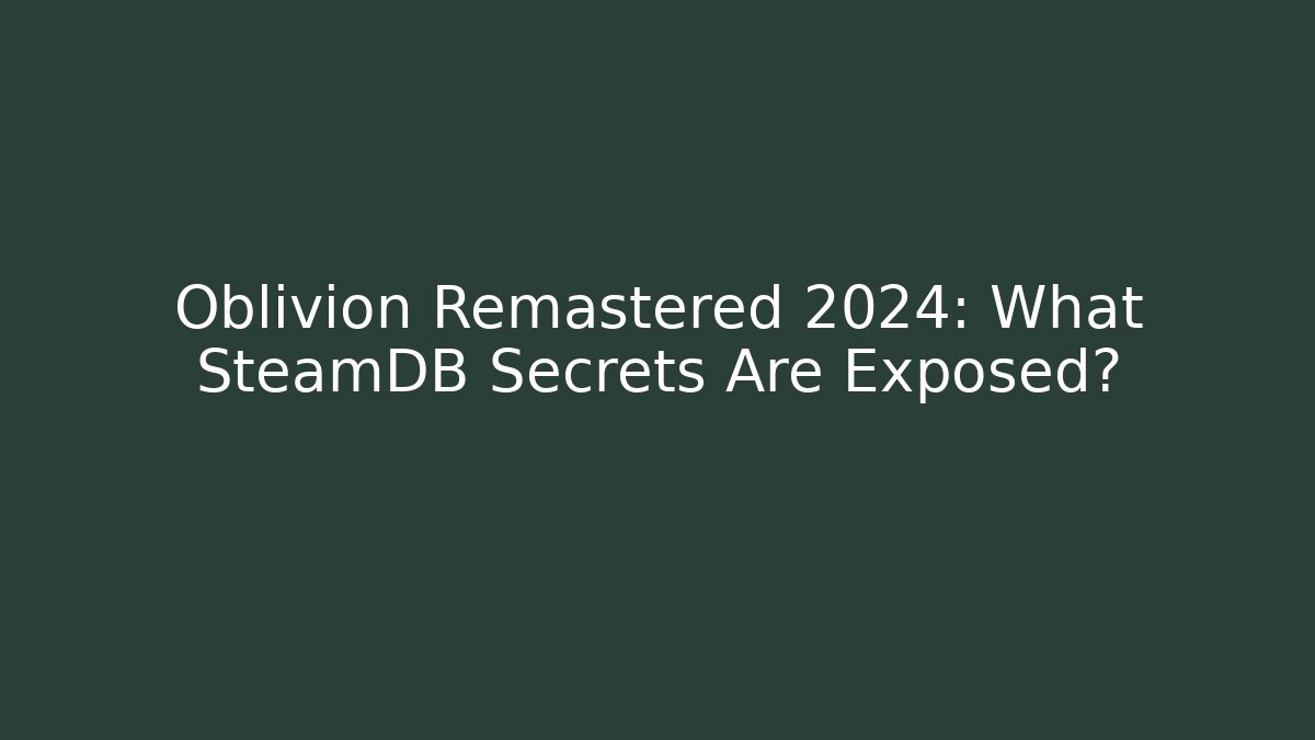 Oblivion Remastered 2024: What SteamDB Secrets Are Exposed? - Create More Assets