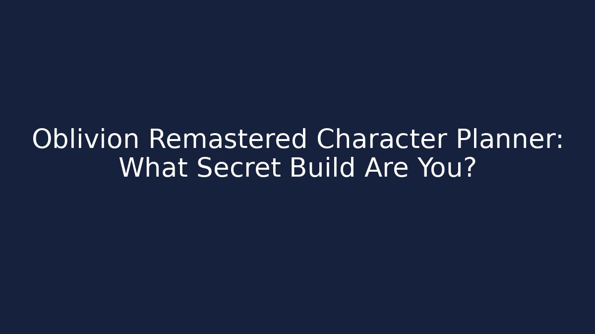 Oblivion Remastered Character Planner: What Secret Build Are You?
