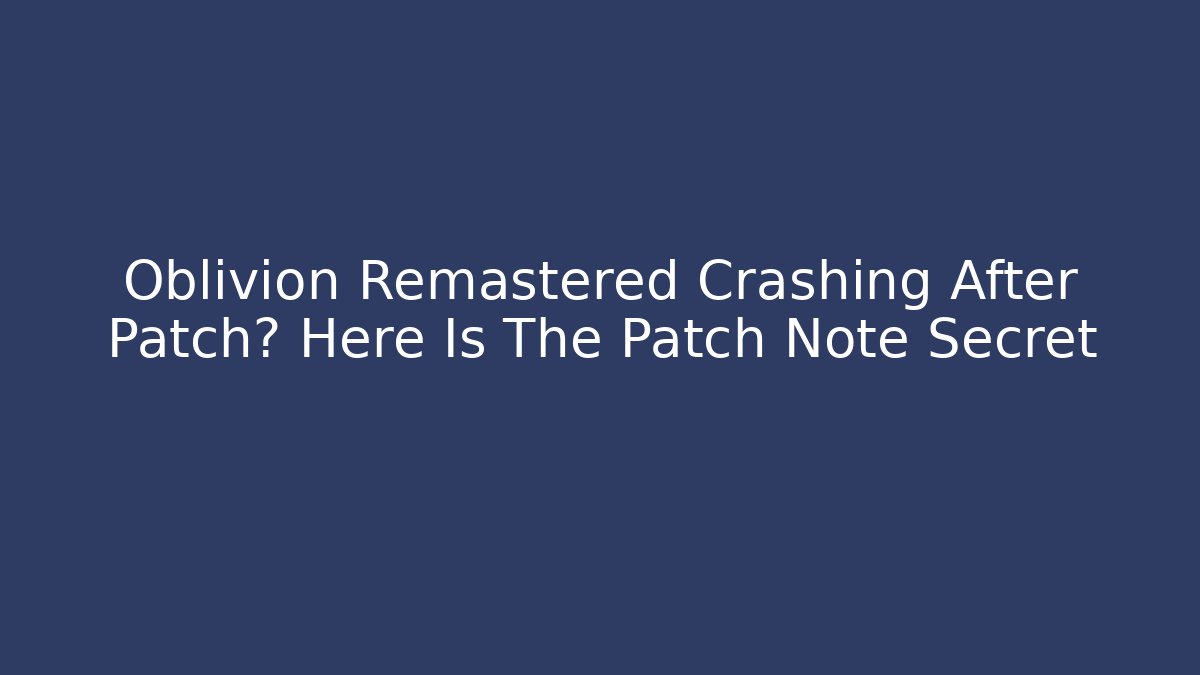 Oblivion Remastered Crashing After Patch? Here Is The Patch Note Secret