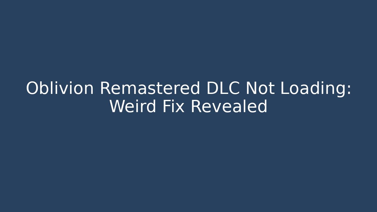 Oblivion Remastered DLC Not Loading: Weird Fix Revealed