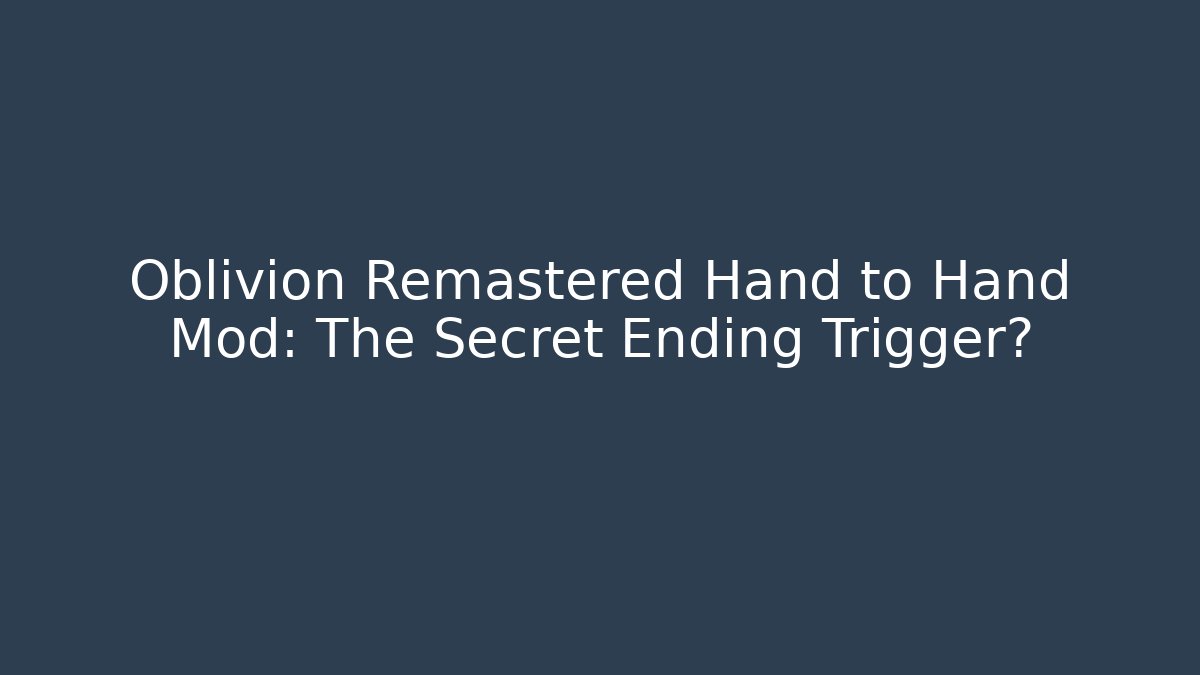 Oblivion Remastered Hand to Hand Mod: The Secret Ending Trigger?