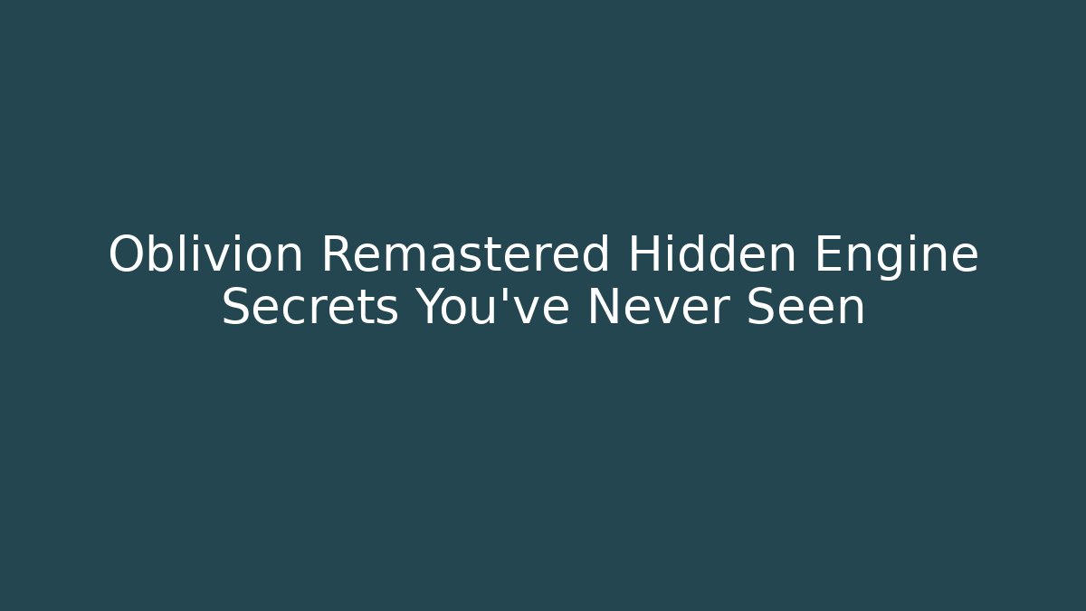 Oblivion Remastered Hidden Engine Secrets You’ve Never Seen