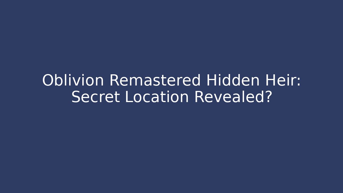 Oblivion Remastered Hidden Heir: Secret Location Revealed?