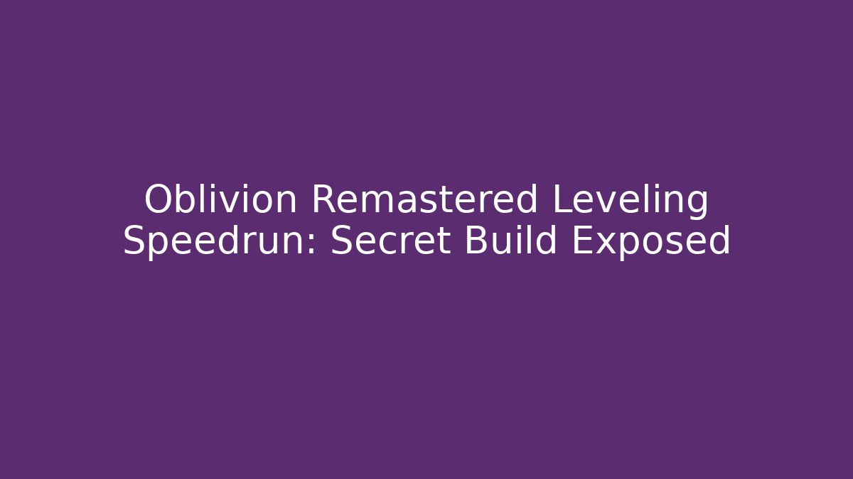 Oblivion Remastered Leveling Speedrun: Secret Build Exposed - Create More Assets
