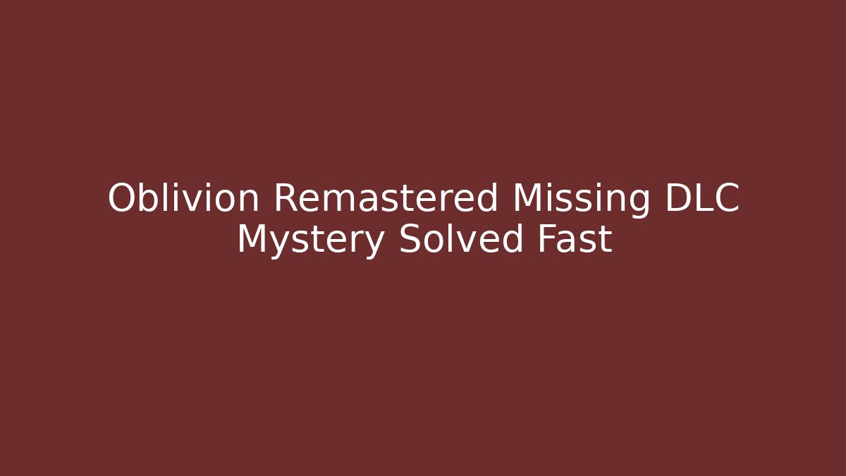 Oblivion Remastered Missing DLC Mystery Solved Fast - Create More Assets
