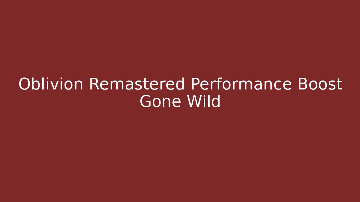 Oblivion Remastered Performance Boost Gone Wild - Create More Assets