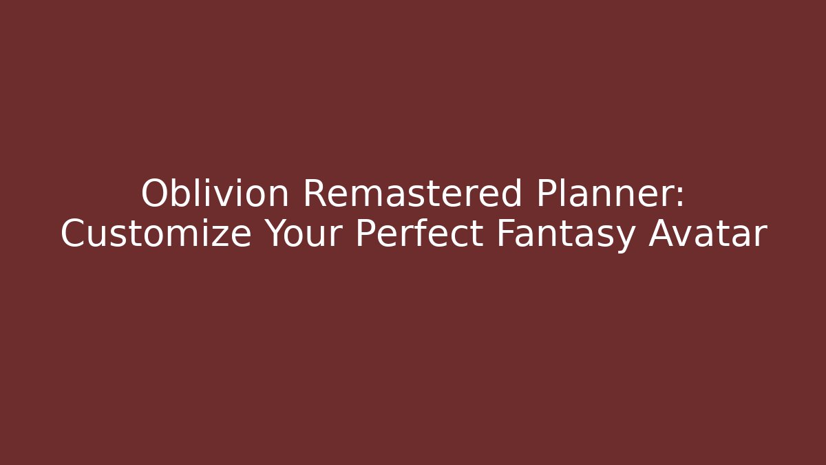 Oblivion Remastered Planner: Customize Your Perfect Fantasy Avatar