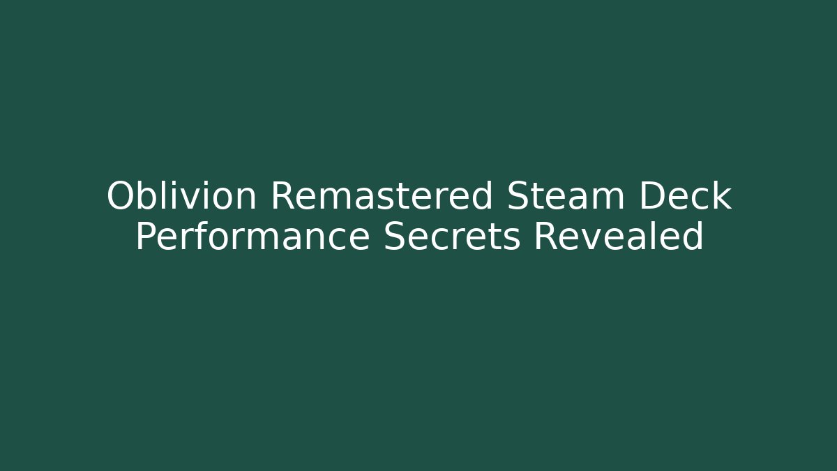 Oblivion Remastered Steam Deck Performance Secrets Revealed
