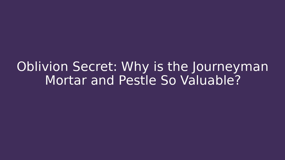 Oblivion Secret: Why is the Journeyman Mortar and Pestle So Valuable?