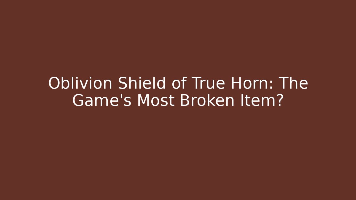 Oblivion Shield of True Horn: The Game's Most Broken Item?