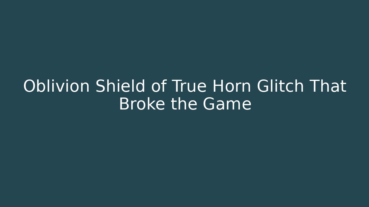 Oblivion Shield of True Horn Glitch That Broke the Game