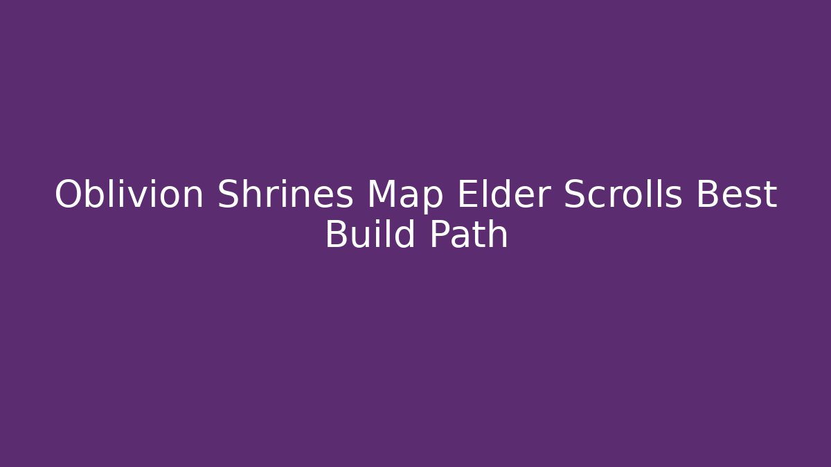 Oblivion Shrines Map Elder Scrolls Best Build Path - Create More Assets