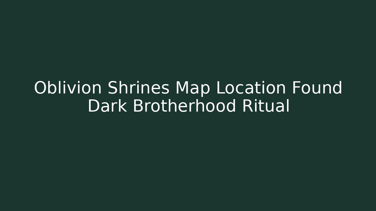 Oblivion Shrines Map Location Found Dark Brotherhood Ritual