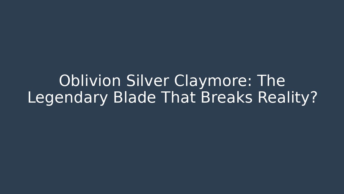 Oblivion Silver Claymore: The Legendary Blade That Breaks Reality?