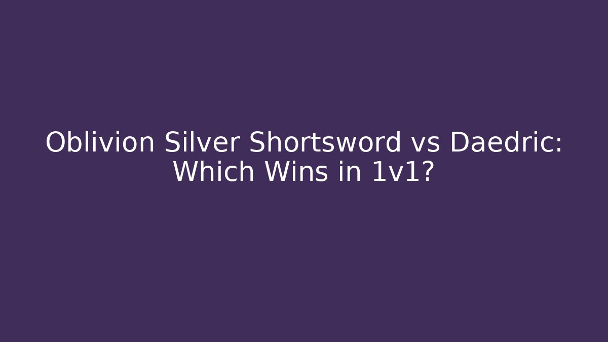 Oblivion Silver Shortsword vs Daedric: Which Wins in 1v1?