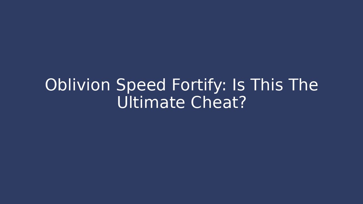 Oblivion Speed Fortify: Is This The Ultimate Cheat? - Create More Assets