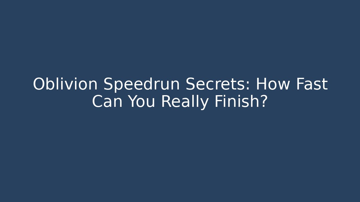 Oblivion Speedrun Secrets: How Fast Can You Really Finish?