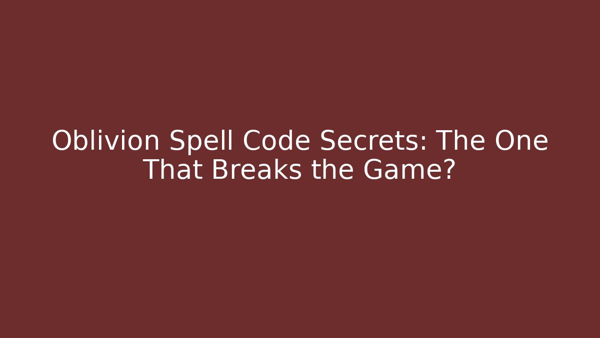 Oblivion Spell Code Secrets: The One That Breaks the Game?