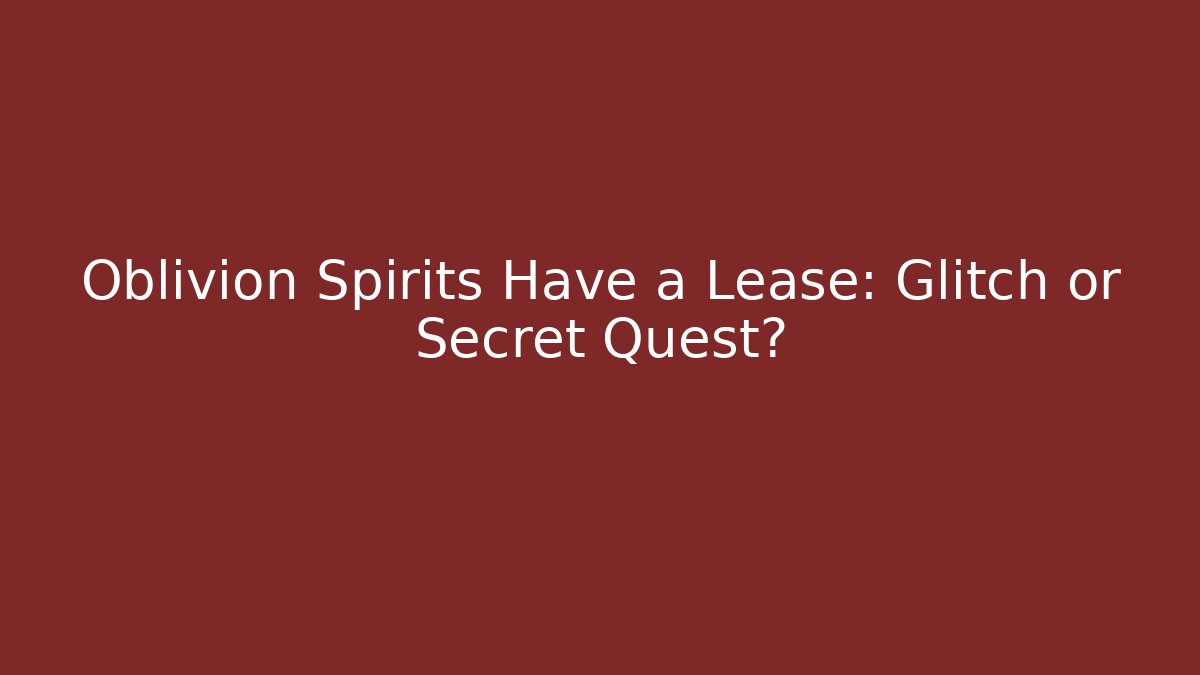 Oblivion Spirits Have a Lease: Glitch or Secret Quest? - Create More Assets