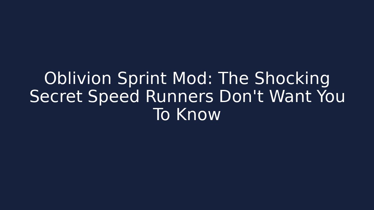 Oblivion Sprint Mod: The Shocking Secret Speed Runners Don’t Want You To Know