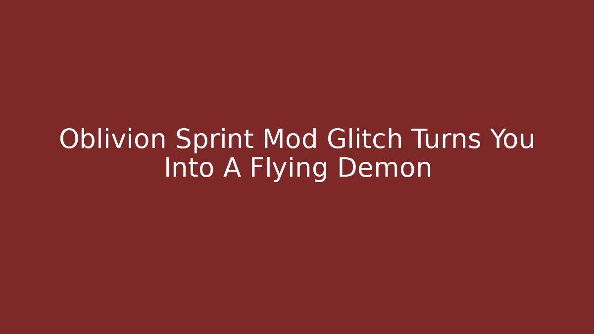 Oblivion Sprint Mod Glitch Turns You Into A Flying Demon - Create More Assets