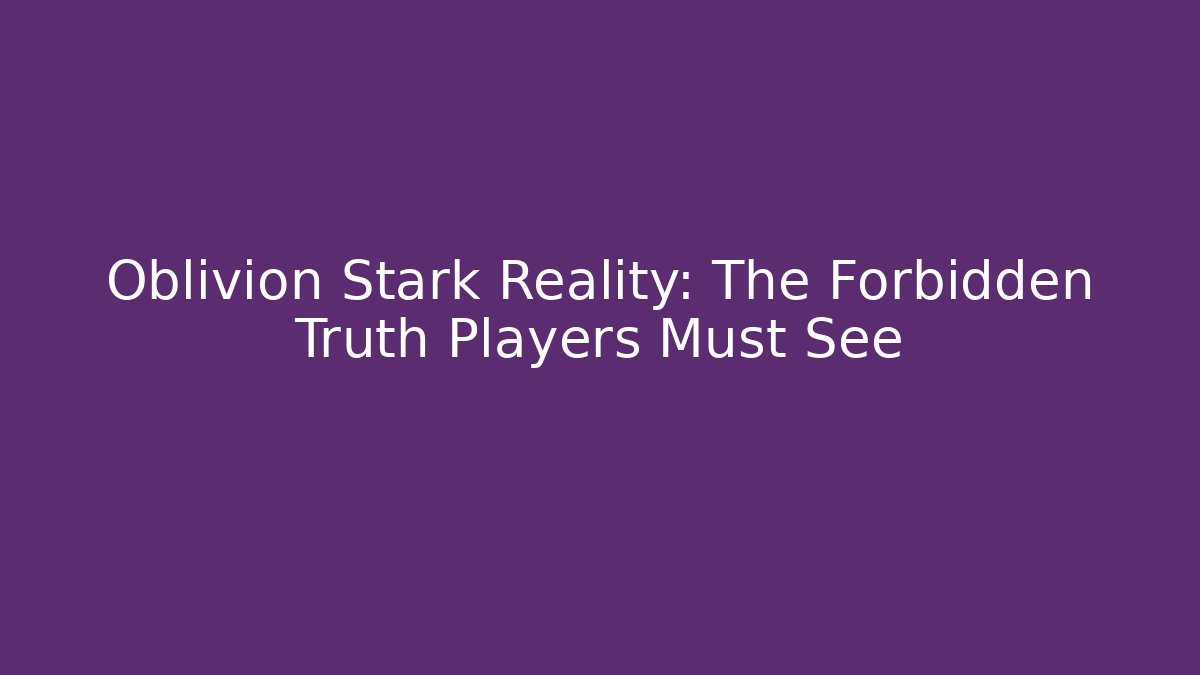 Oblivion Stark Reality: The Forbidden Truth Players Must See