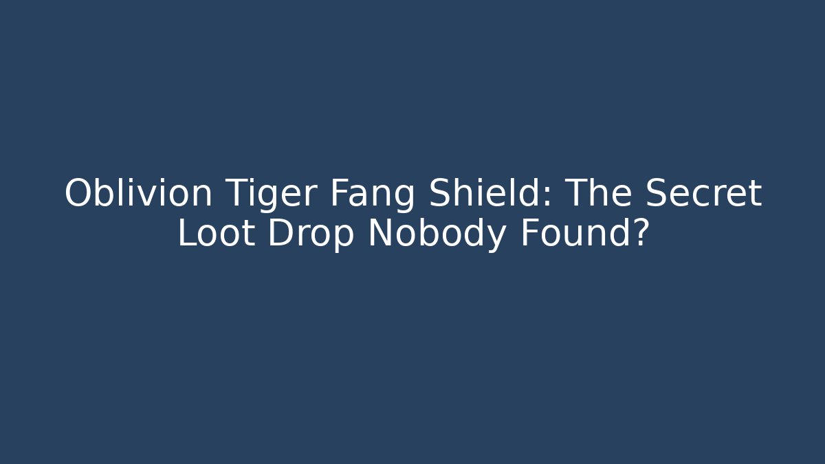 Oblivion Tiger Fang Shield: The Secret Loot Drop Nobody Found?