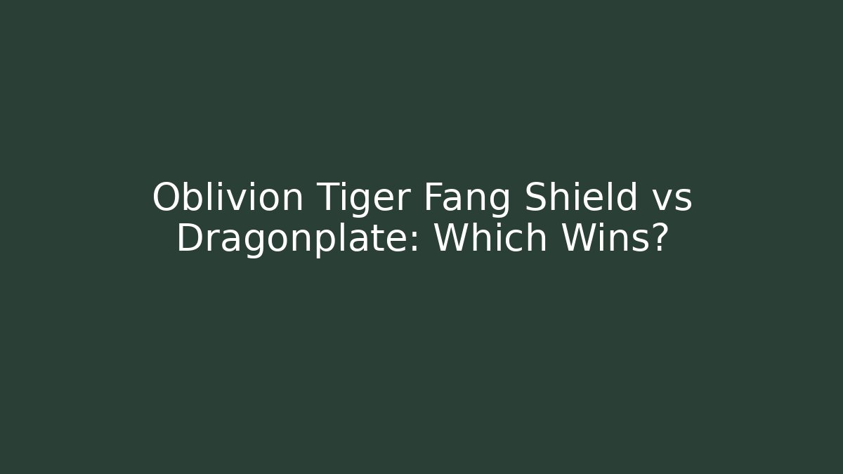 Oblivion Tiger Fang Shield vs Dragonplate: Which Wins?