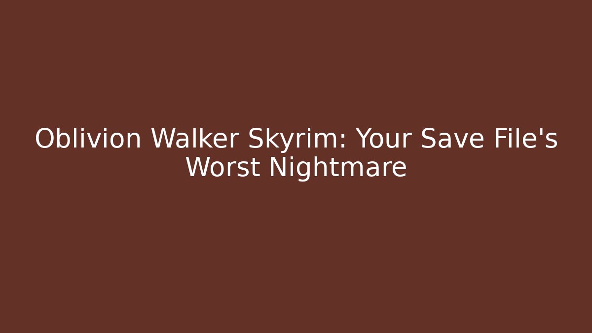 Oblivion Walker Skyrim: Your Save File's Worst Nightmare - Create More Assets