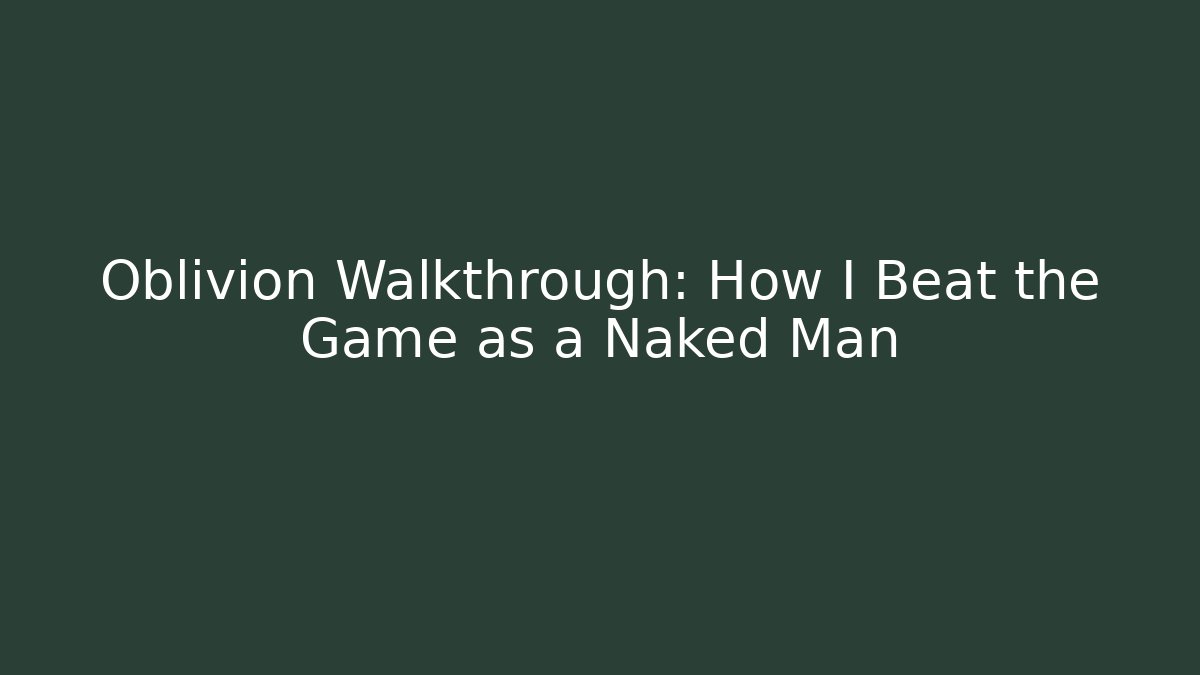 Oblivion Walkthrough: How I Beat the Game as a Naked Man