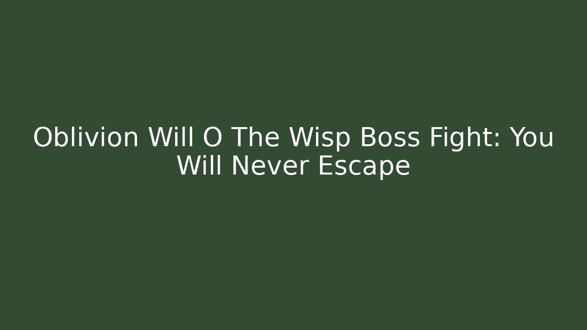 Oblivion Will O The Wisp Boss Fight: You Will Never Escape
