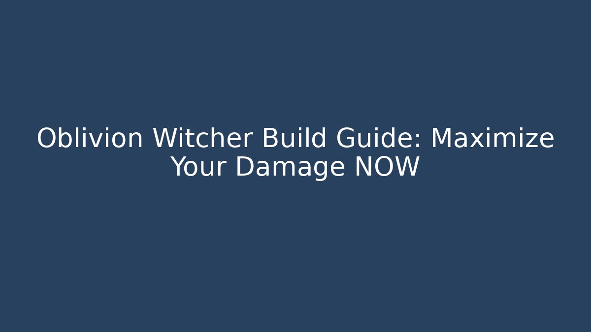 Oblivion Witcher Build Guide: Maximize Your Damage NOW