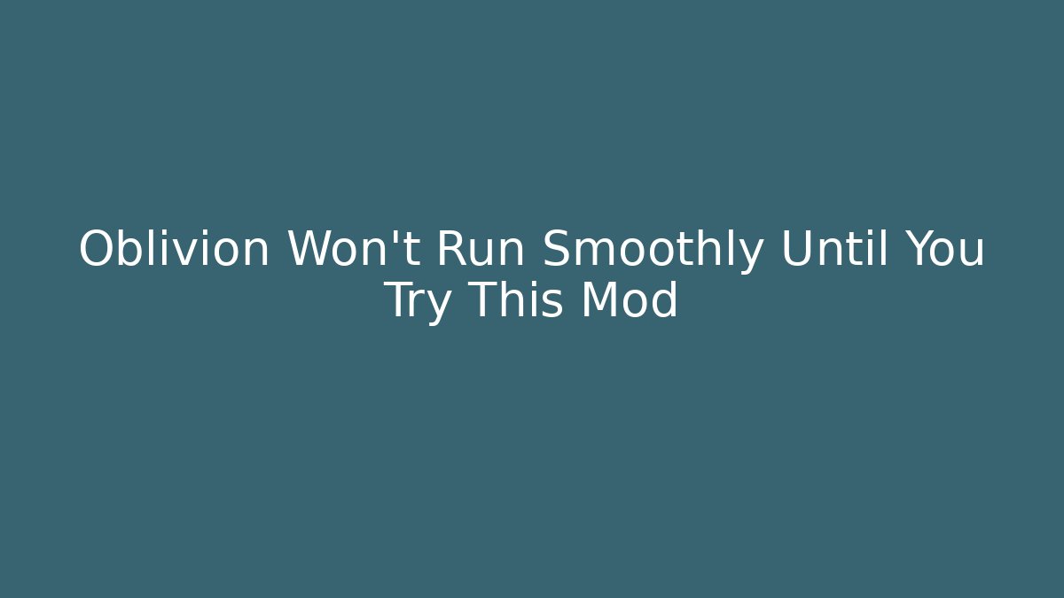 Oblivion Won't Run Smoothly Until You Try This Mod - Create More Assets
