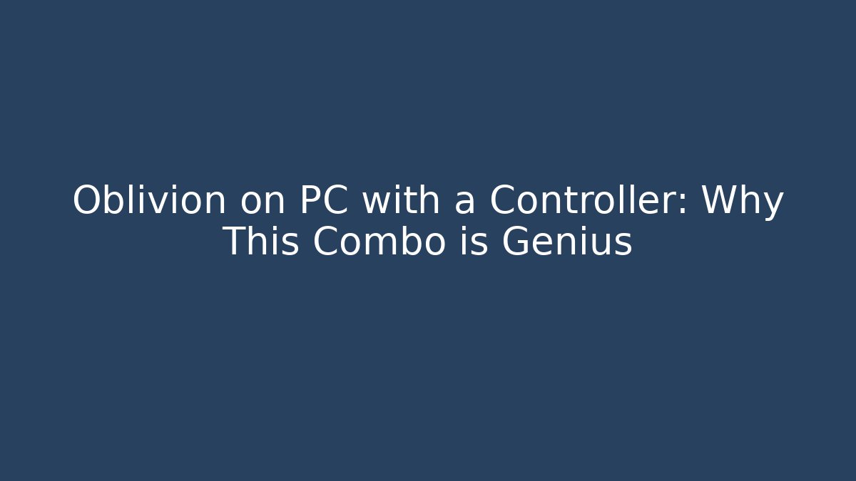 Oblivion on PC with a Controller: Why This Combo is Genius