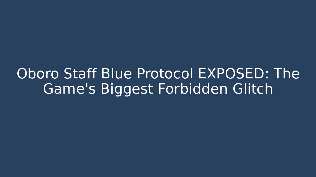 Oboro Staff Blue Protocol EXPOSED: The Game's Biggest Forbidden Glitch