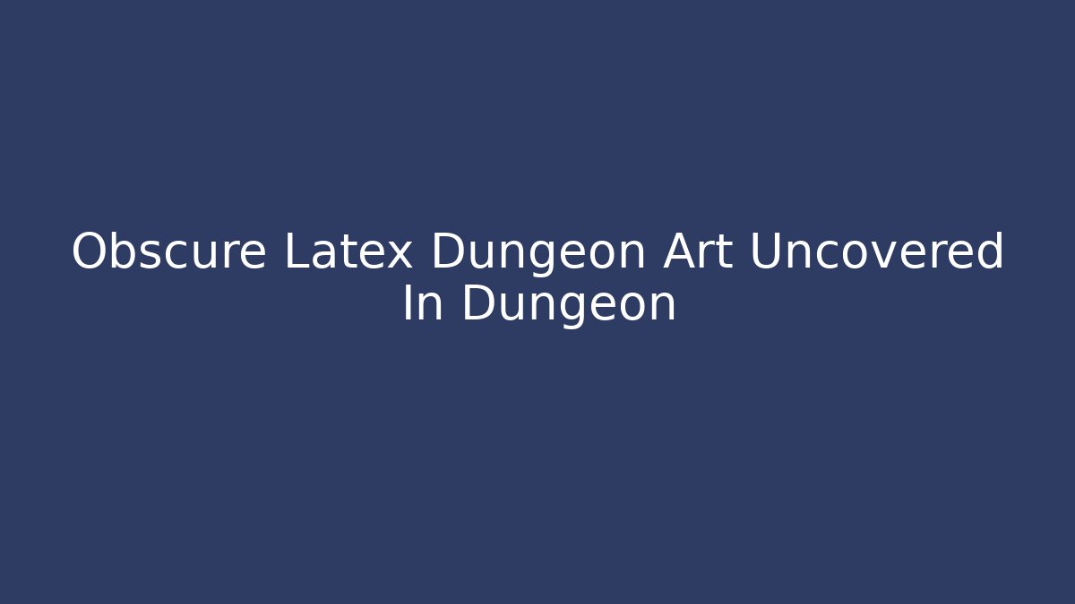 Obscure Latex Dungeon Art Uncovered In Dungeon