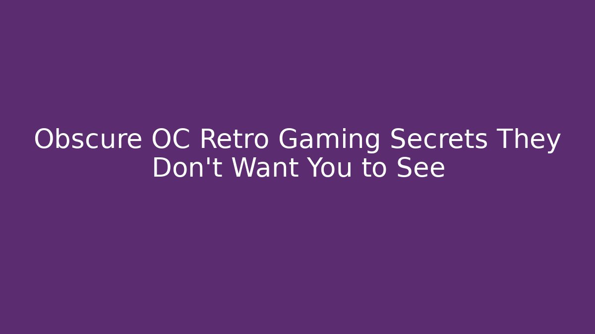 Obscure OC Retro Gaming Secrets They Don't Want You to See